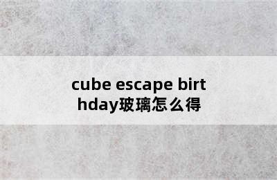 cube escape birthday玻璃怎么得